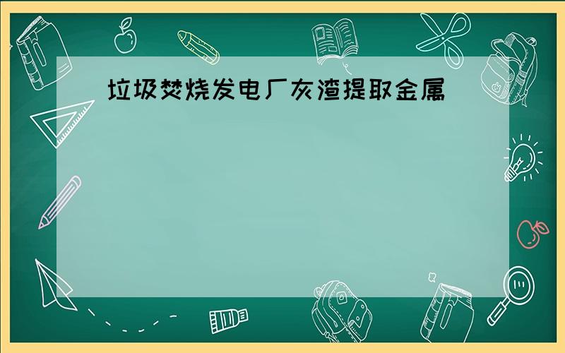 垃圾焚烧发电厂灰渣提取金属