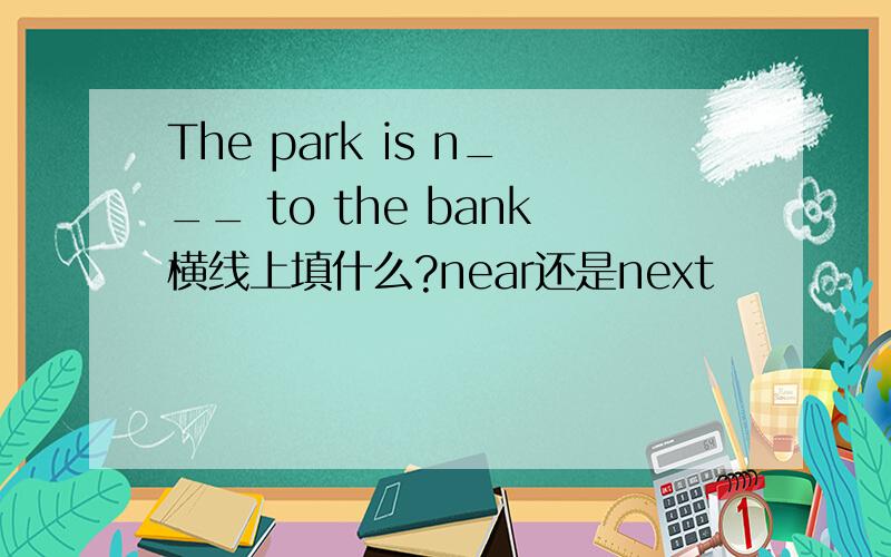 The park is n___ to the bank横线上填什么?near还是next