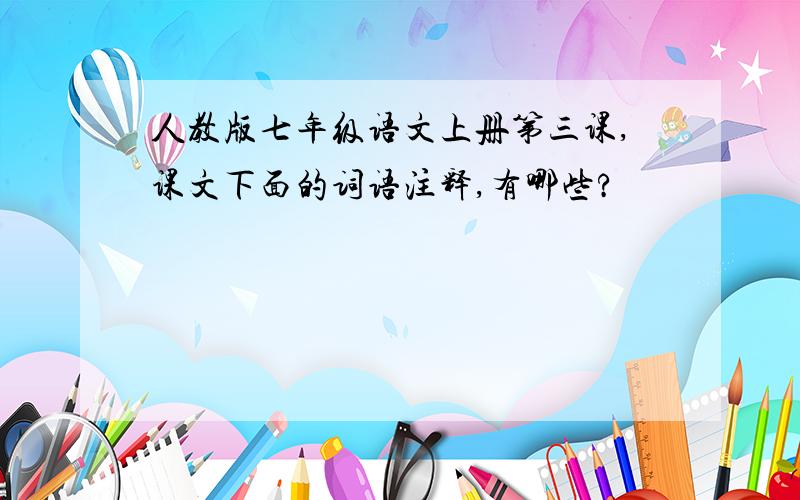 人教版七年级语文上册第三课,课文下面的词语注释,有哪些?