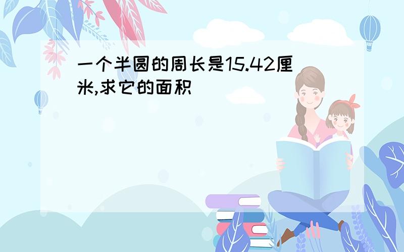 一个半圆的周长是15.42厘米,求它的面积