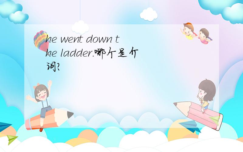 he went down the ladder.哪个是介词?