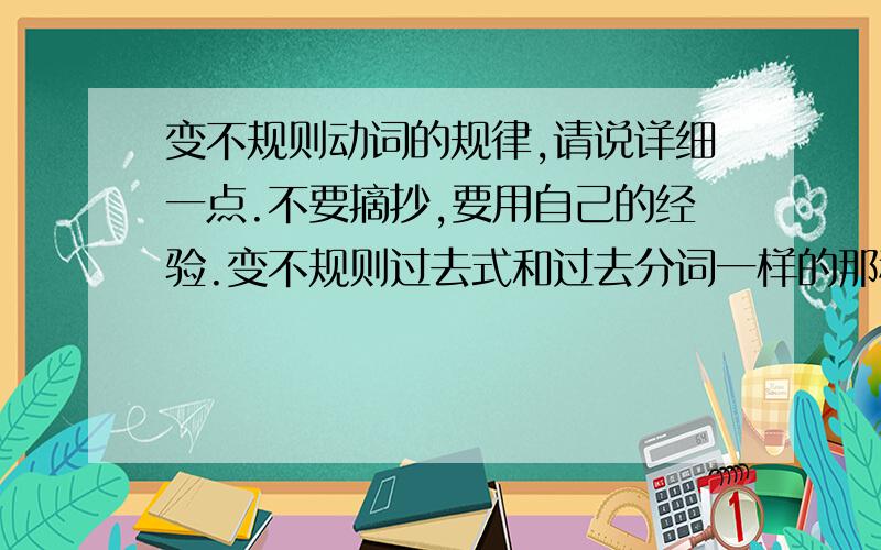 变不规则动词的规律,请说详细一点.不要摘抄,要用自己的经验.变不规则过去式和过去分词一样的那种