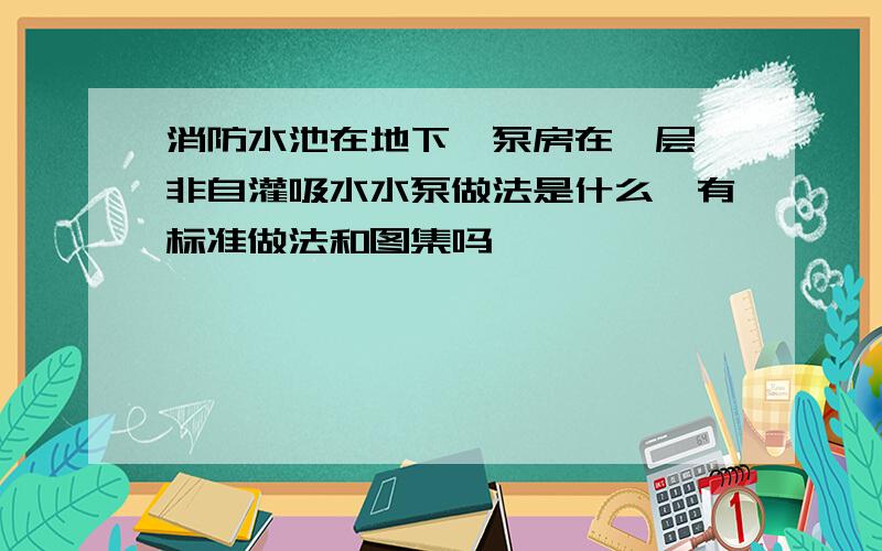 消防水池在地下,泵房在一层,非自灌吸水水泵做法是什么,有标准做法和图集吗