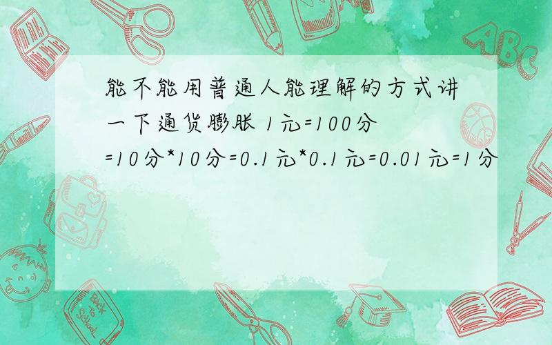 能不能用普通人能理解的方式讲一下通货膨胀 1元=100分=10分*10分=0.1元*0.1元=0.01元=1分