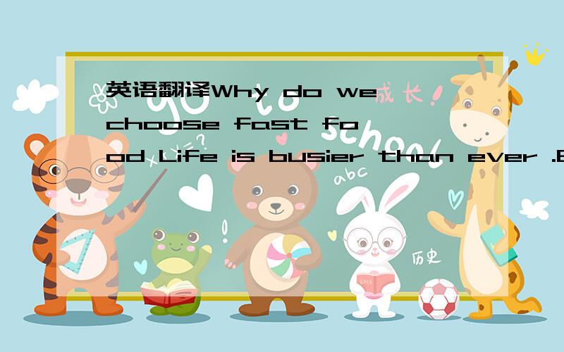 英语翻译Why do we choose fast food Life is busier than ever .Bet