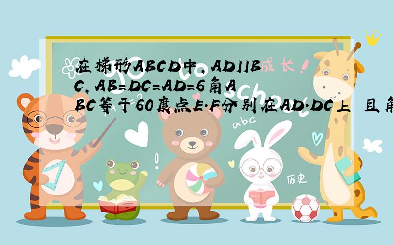 在梯形ABCD中,ADIIBC,AB=DC=AD=6角ABC等于60度点E.F分别在AD.DC上 且角BEF为120度设