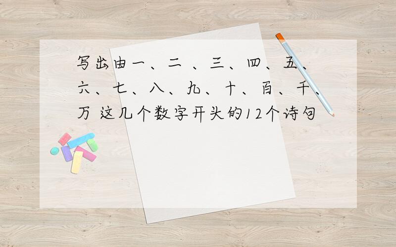 写出由一、二 、三、四、五、六、七、八、九、十、百、千、万 这几个数字开头的12个诗句