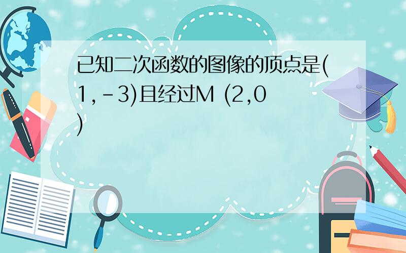 已知二次函数的图像的顶点是(1,-3)且经过M (2,0)