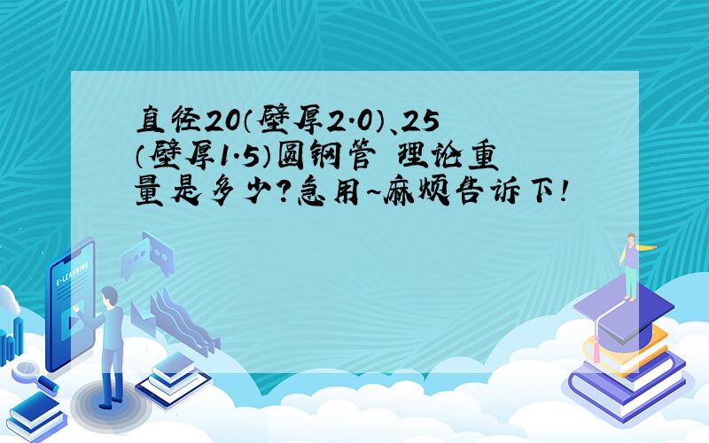 直径20（壁厚2.0）、25（壁厚1.5）圆钢管 理论重量是多少?急用~麻烦告诉下!