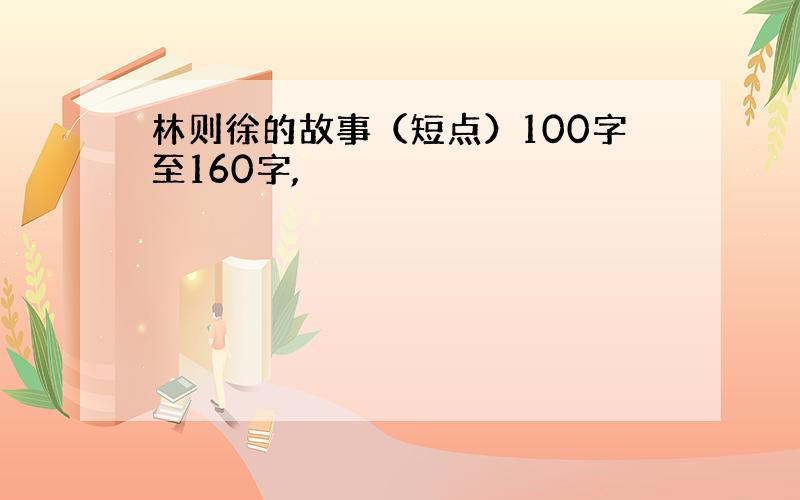 林则徐的故事（短点）100字至160字,