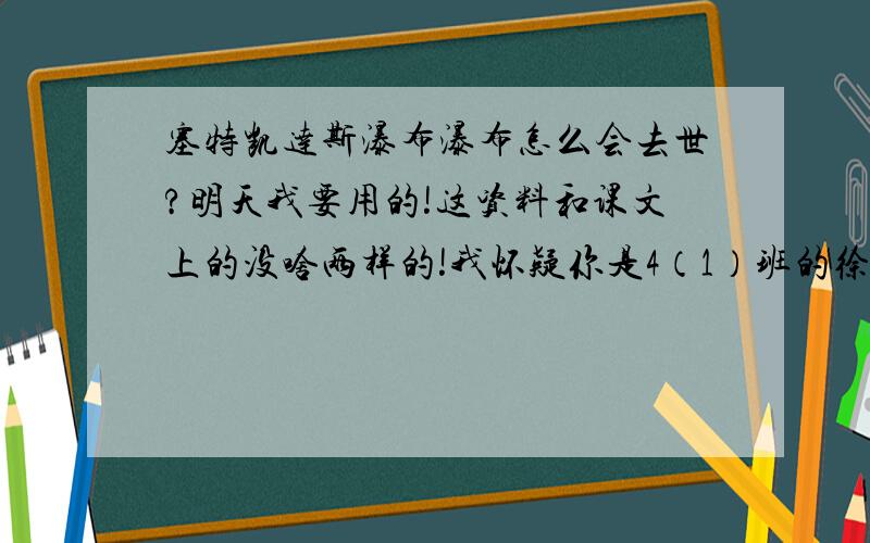 塞特凯达斯瀑布瀑布怎么会去世?明天我要用的!这资料和课文上的没啥两样的!我怀疑你是4（1）班的徐.俊：gfc2007