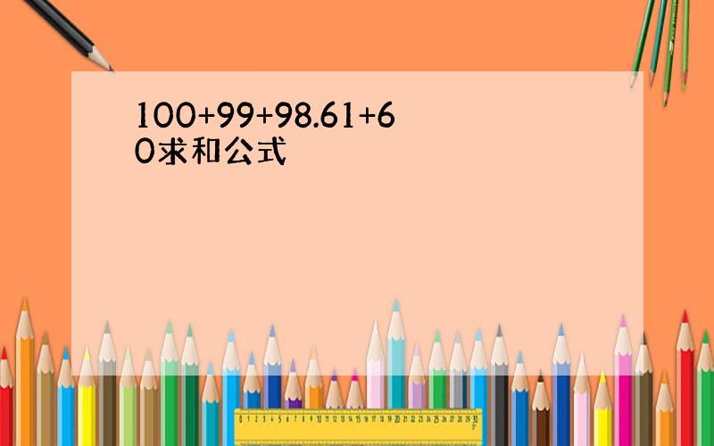 100+99+98.61+60求和公式