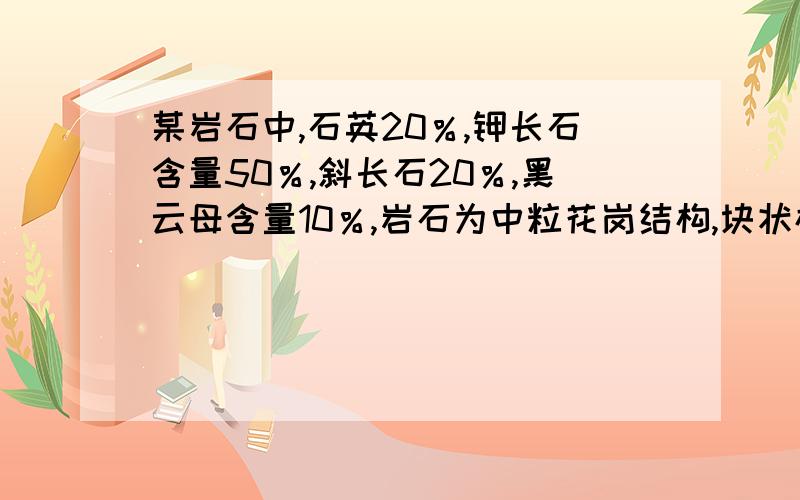 某岩石中,石英20％,钾长石含量50％,斜长石20％,黑云母含量10％,岩石为中粒花岗结构,块状构造,