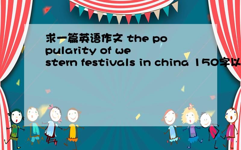 求一篇英语作文 the popularity of western festivals in china 150字以内