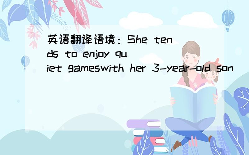 英语翻译语境：She tends to enjoy quiet gameswith her 3-year-old son