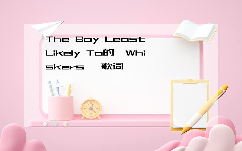 The Boy Least Likely To的《Whiskers》 歌词