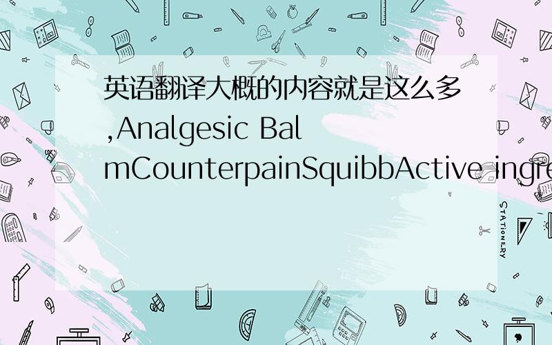 英语翻译大概的内容就是这么多,Analgesic BalmCounterpainSquibbActive ingrede