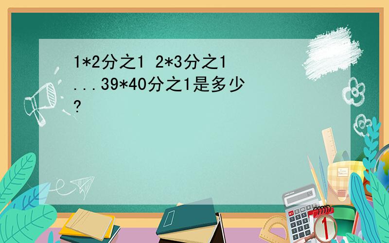 1*2分之1 2*3分之1 ...39*40分之1是多少?