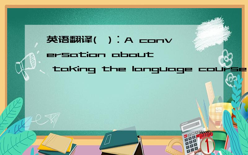 英语翻译(一)：A conversation about taking the language course abro