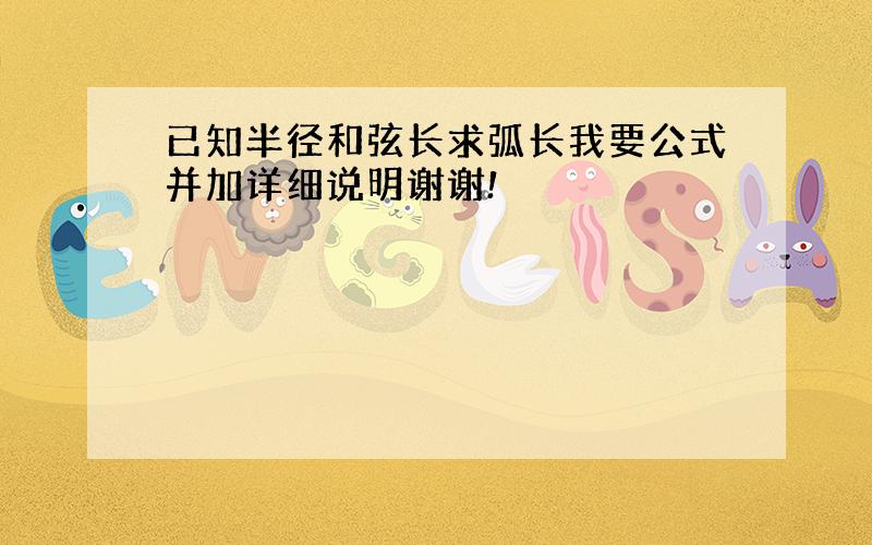 已知半径和弦长求弧长我要公式并加详细说明谢谢!