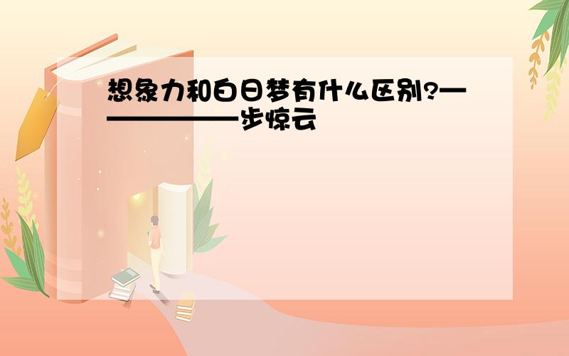 想象力和白日梦有什么区别?——————步惊云