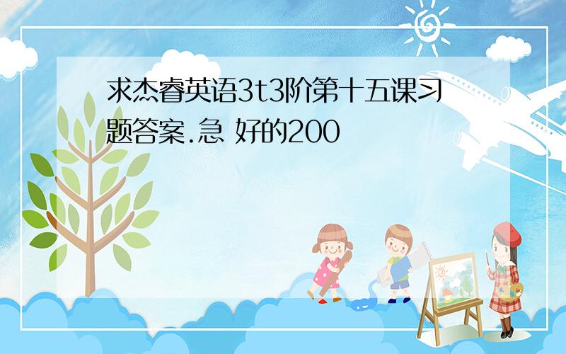 求杰睿英语3t3阶第十五课习题答案.急 好的200