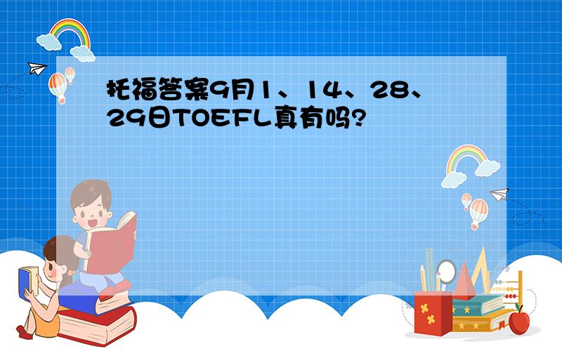 托福答案9月1、14、28、29日TOEFL真有吗?