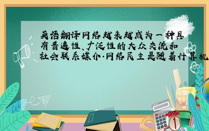 英语翻译网络越来越成为一种具有普遍性、广泛性的大众交流和社会联系媒介.网络民主是随着计算机技术和互联网技术发展而兴起的一