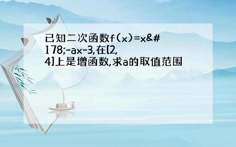 已知二次函数f(x)=x²-ax-3,在[2,4]上是增函数,求a的取值范围