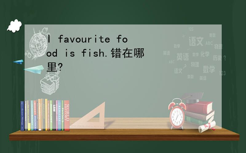 I favourite food is fish.错在哪里?