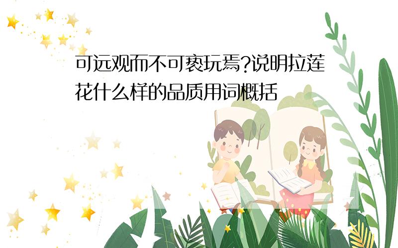 可远观而不可亵玩焉?说明拉莲花什么样的品质用词概括