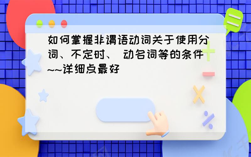 如何掌握非谓语动词关于使用分词、不定时、 动名词等的条件~~详细点最好