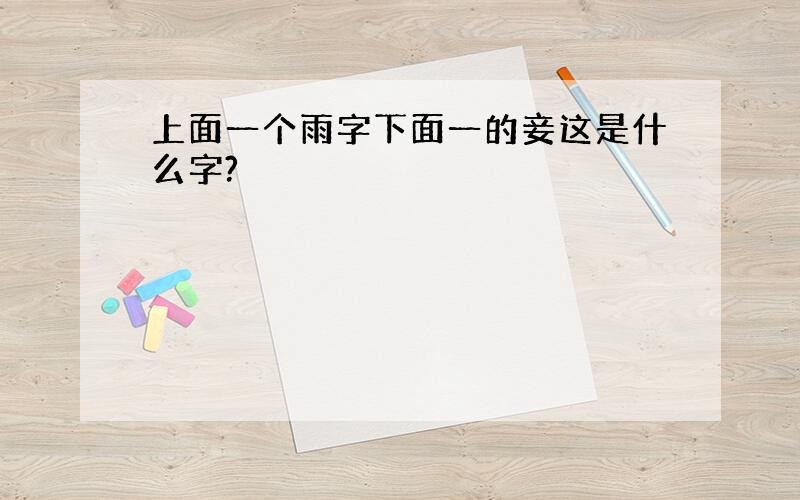 上面一个雨字下面一的妾这是什么字?