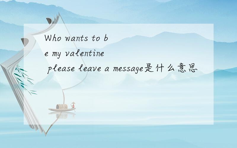 Who wants to be my valentine please leave a message是什么意思