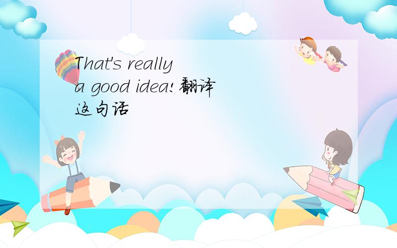 That's really a good idea!翻译这句话