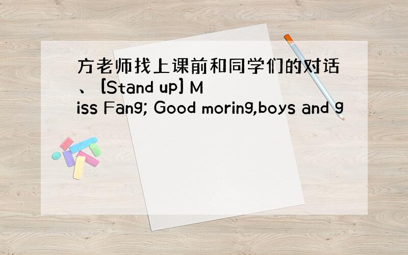 方老师找上课前和同学们的对话、 [Stand up] Miss Fang; Good moring,boys and g