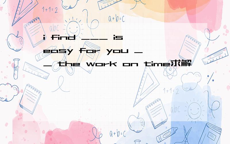 i find ___ is easy for you __ the work on time求解