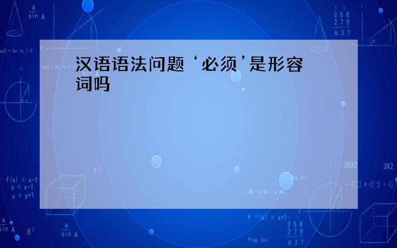 汉语语法问题 ‘必须’是形容词吗