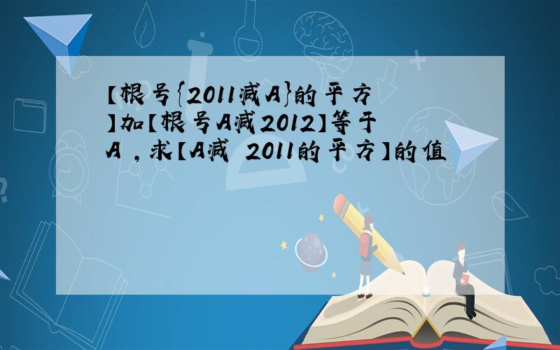 【根号{2011减A}的平方】加【根号A减2012】等于A ,求【A减 2011的平方】的值