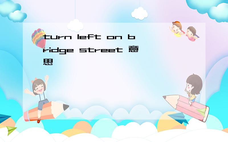 turn left on bridge street 意思