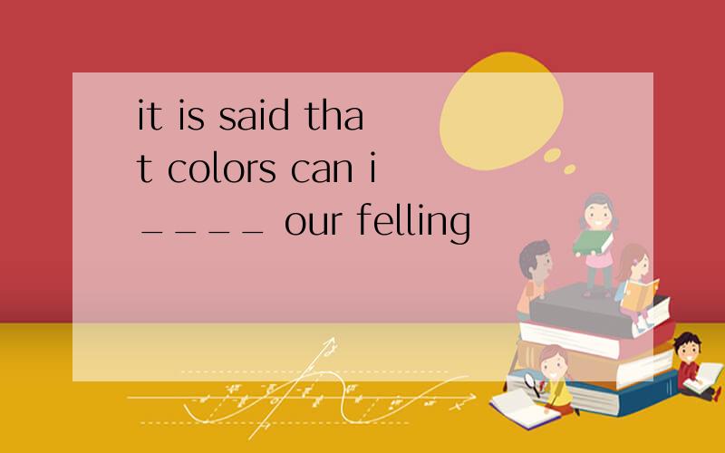 it is said that colors can i____ our felling