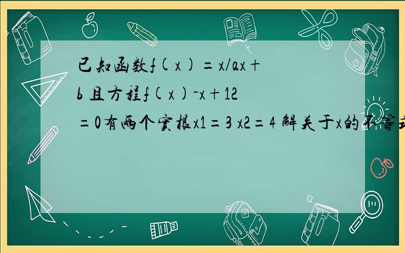 已知函数f(x)=x/ax+b 且方程f(x)-x+12=0有两个实根x1=3 x2=4 解关于x的不等式：f（x）＜-