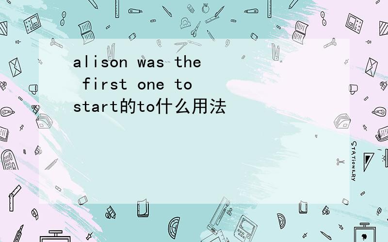 alison was the first one to start的to什么用法