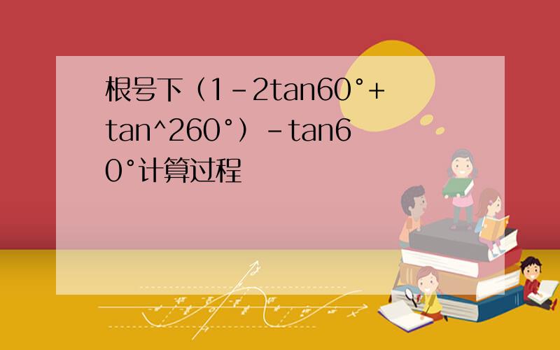 根号下（1-2tan60°+tan^260°）-tan60°计算过程