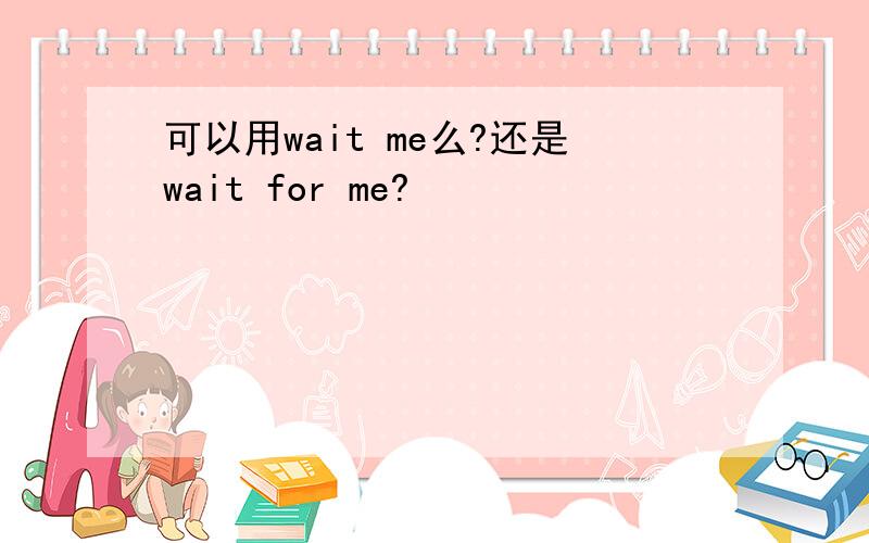 可以用wait me么?还是wait for me?