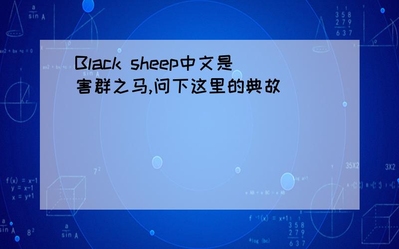 Black sheep中文是害群之马,问下这里的典故