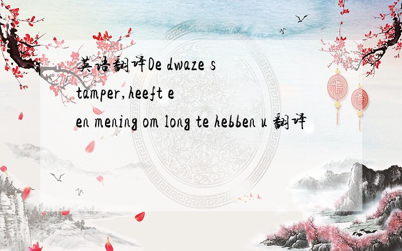 英语翻译De dwaze stamper,heeft een mening om long te hebben u 翻译