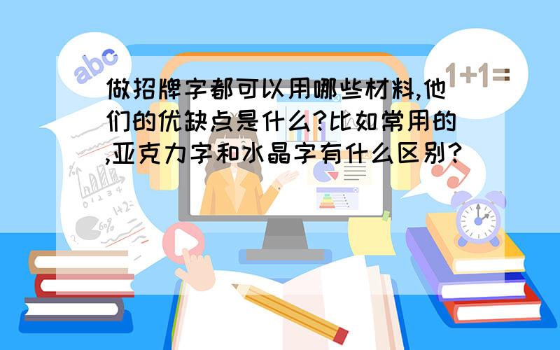 做招牌字都可以用哪些材料,他们的优缺点是什么?比如常用的,亚克力字和水晶字有什么区别?