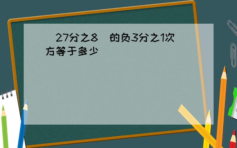 （27分之8）的负3分之1次方等于多少