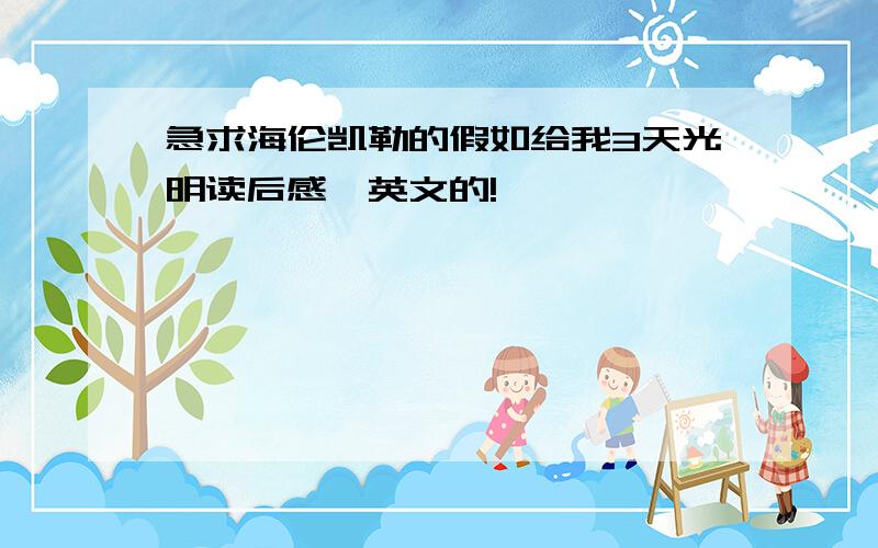 急求海伦凯勒的假如给我3天光明读后感,英文的!